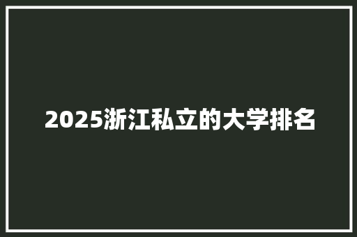 2025浙江私立的大学排名