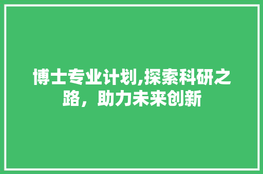 博士专业计划,探索科研之路，助力未来创新
