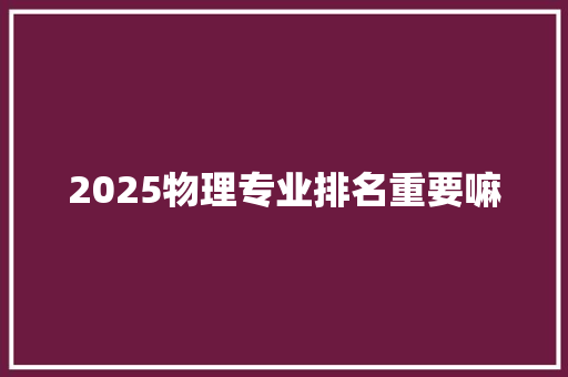 2025物理专业排名重要嘛