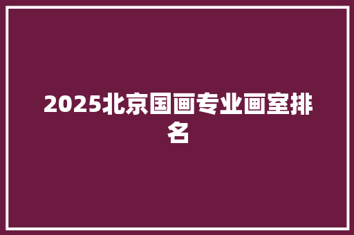 2025北京国画专业画室排名