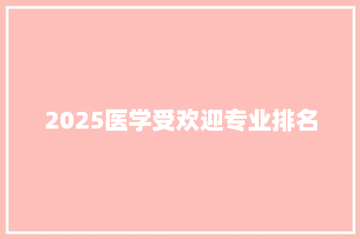 2025医学受欢迎专业排名