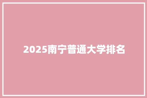 2025南宁普通大学排名