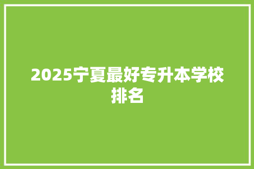 2025宁夏最好专升本学校排名