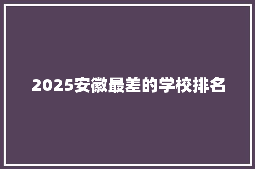 2025安徽最差的学校排名