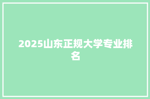 2025山东正规大学专业排名