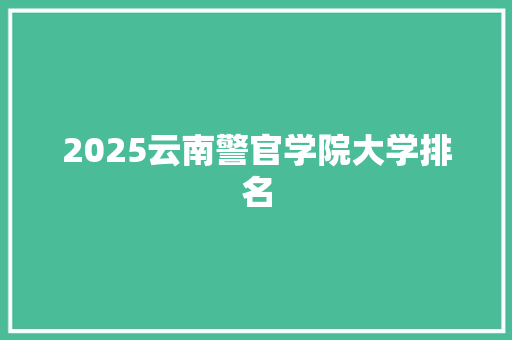 2025云南警官学院大学排名