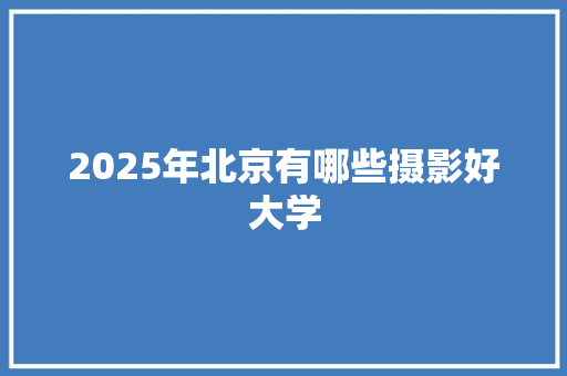 2025年北京有哪些摄影好大学