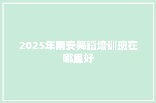 2025年南安舞蹈培训班在哪里好