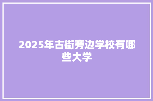 2025年古街旁边学校有哪些大学
