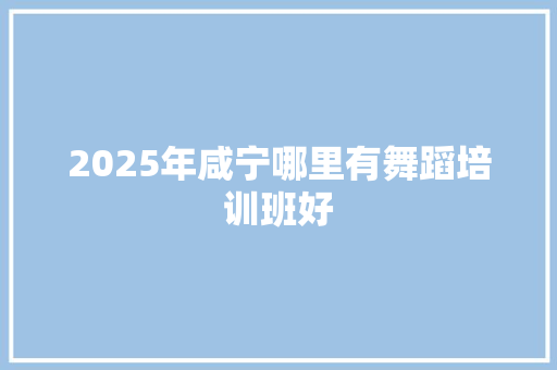 2025年咸宁哪里有舞蹈培训班好