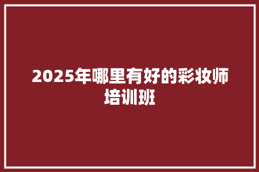 2025年哪里有好的彩妆师培训班