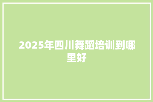 2025年四川舞蹈培训到哪里好
