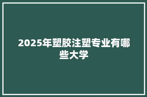 2025年塑胶注塑专业有哪些大学