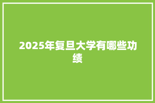 2025年复旦大学有哪些功绩