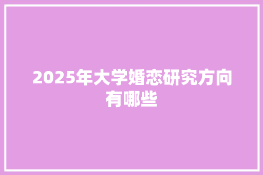 2025年大学婚恋研究方向有哪些