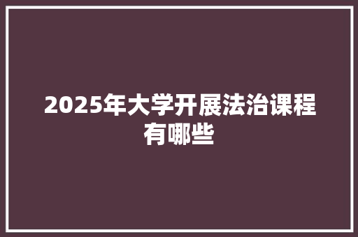 2025年大学开展法治课程有哪些