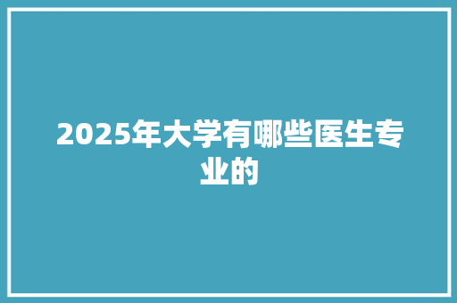 2025年大学有哪些医生专业的