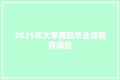 2025年大学舞蹈毕业课程有哪些