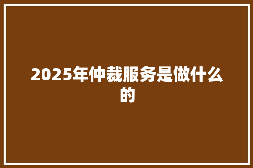 2025年仲裁服务是做什么的