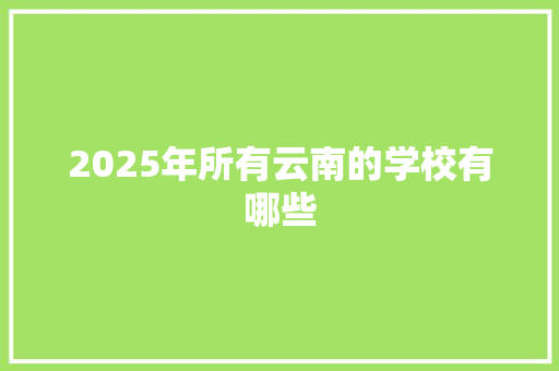 2025年所有云南的学校有哪些