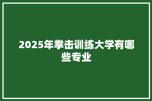 2025年拳击训练大学有哪些专业