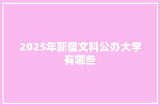 2025年新疆文科公办大学有哪些