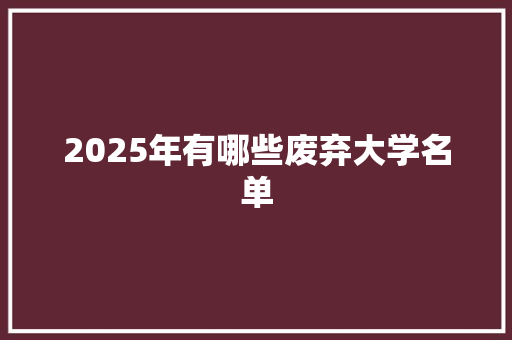 2025年有哪些废弃大学名单