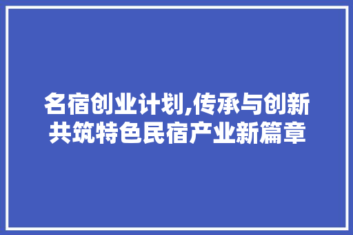 名宿创业计划,传承与创新共筑特色民宿产业新篇章