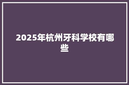 2025年杭州牙科学校有哪些
