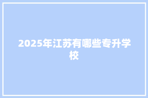 2025年江苏有哪些专升学校