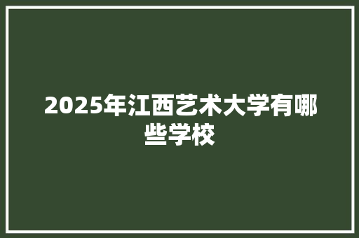 2025年江西艺术大学有哪些学校