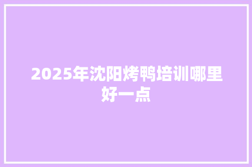 2025年沈阳烤鸭培训哪里好一点