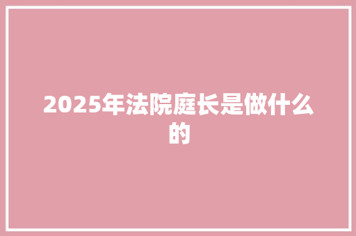 2025年法院庭长是做什么的