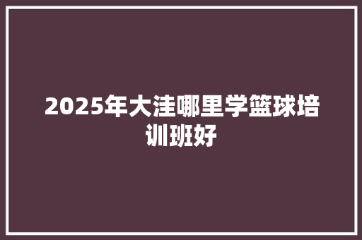 2025年大洼哪里学篮球培训班好