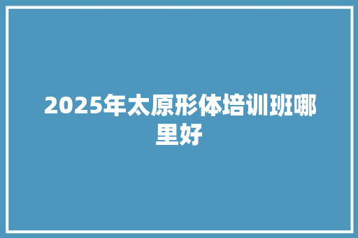 2025年太原形体培训班哪里好