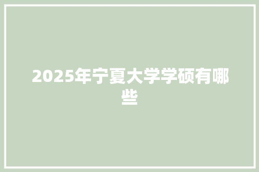 2025年宁夏大学学硕有哪些