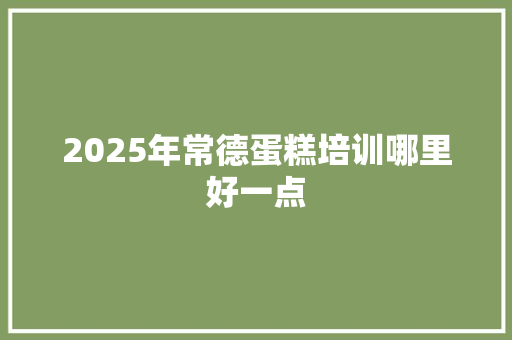 2025年常德蛋糕培训哪里好一点