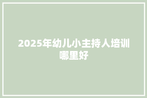 2025年幼儿小主持人培训哪里好