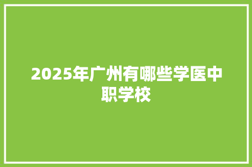 2025年广州有哪些学医中职学校