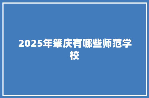 2025年肇庆有哪些师范学校