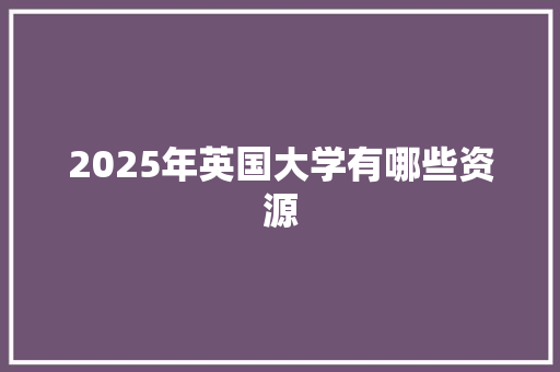 2025年英国大学有哪些资源
