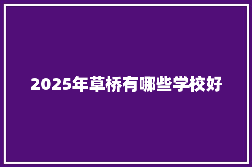 2025年草桥有哪些学校好