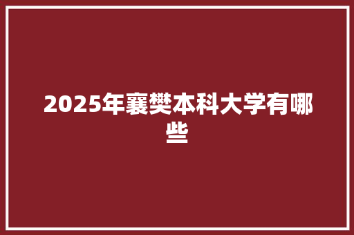 2025年襄樊本科大学有哪些