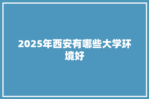 2025年西安有哪些大学环境好