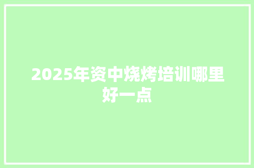 2025年资中烧烤培训哪里好一点