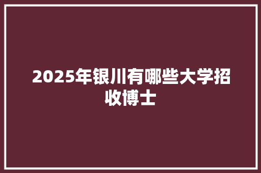 2025年银川有哪些大学招收博士