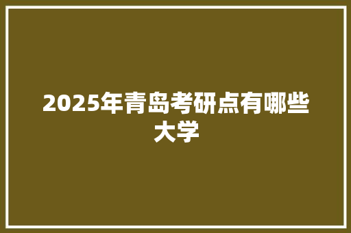 2025年青岛考研点有哪些大学