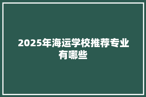 2025年海运学校推荐专业有哪些