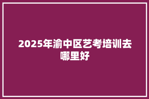 2025年渝中区艺考培训去哪里好
