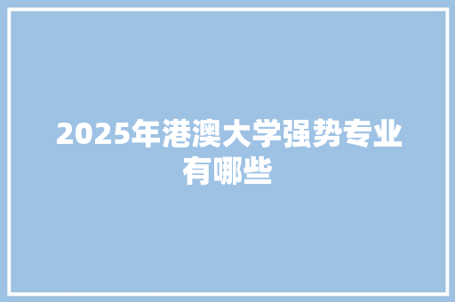 2025年港澳大学强势专业有哪些